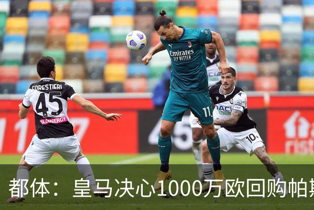 都体：皇马决心1000万欧回购帕斯 再将帕斯以6000万欧出售